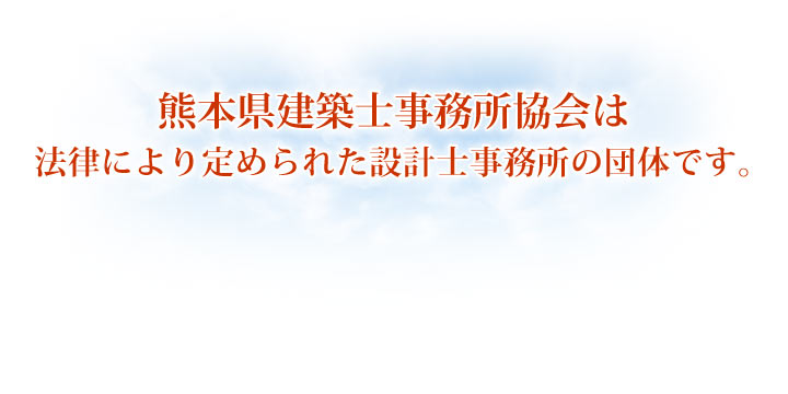 熊本県建築士事務所協会は法律により定められた設計士事務所の団体です。